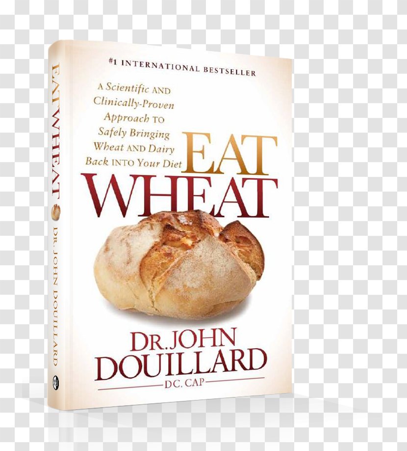 Eat Wheat: A Scientific And Clinically-Proven Approach To Safely Bringing Wheat Dairy Back Into Your Diet The Restaurant Diet: How Out Every Night Still Lose Weight Food Eating - John Douillard Transparent PNG