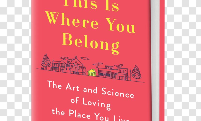 This Is Where You Belong: Finding Home Wherever Are The Art And Science Of Loving Place Live Love Live: Creating Emotionally Engaging Places Book Hardcover - Brand Transparent PNG