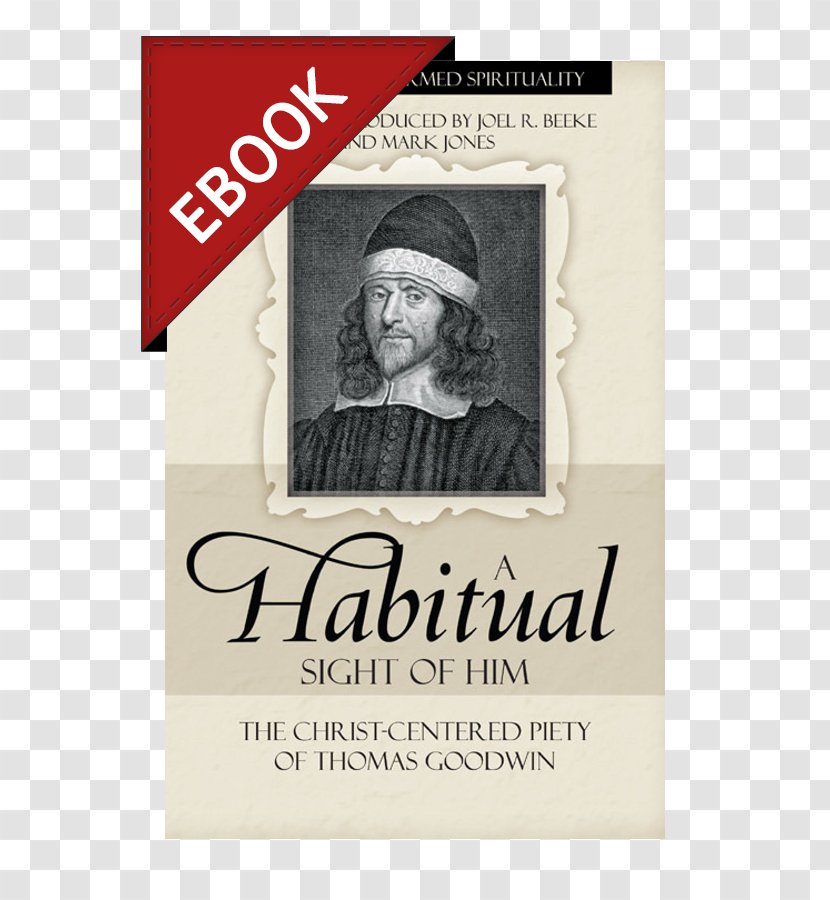 Joel Beeke A Habitual Sight Of Him: The Christ-Centered Piety Thomas Goodwin Puritan Theology: Doctrine For Life Puritans Christian Theology - Book Transparent PNG