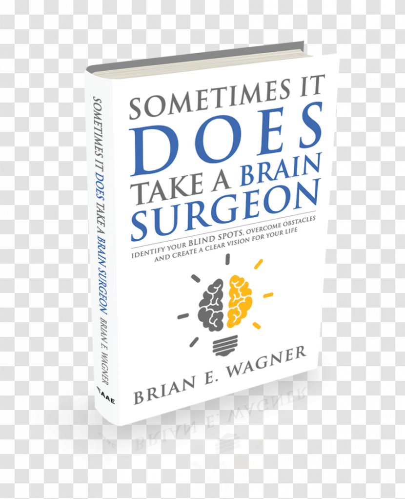 Sometimes It Does Take A Brain Surgeon: Identify Your Blind Spots, Overcome Obstacles And Achieve Vision Book Brand Neurosurgery - Brian E Wagner Transparent PNG