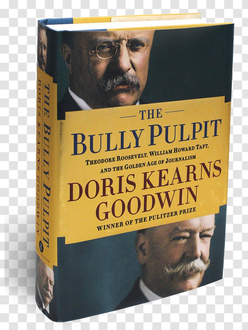 The Bully Pulpit: Theodore Roosevelt, William Howard Taft, And Golden Age Of Journalism Doris Kearns Goodwin Book Transparent PNG