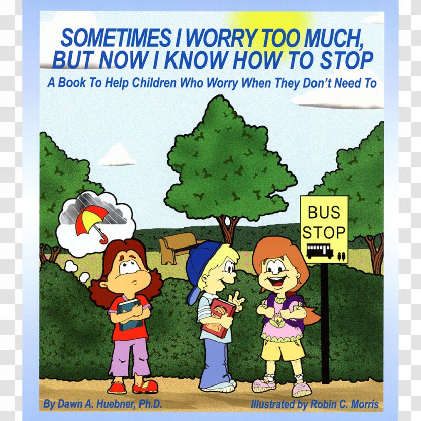Sometimes I Worry Too Much, But Now Know How To Stop: A Book Help Children Who When They Don't Need What Do You Much Anxiety - Dawn Huebner - Work Transparent PNG