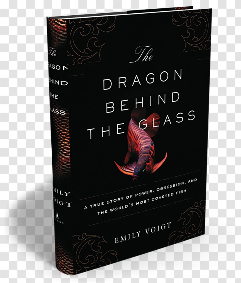 The Dragon Behind Glass: A True Story Of Power, Obsession, And World's Most Coveted Fish Book Hardcover Emily Voigt Transparent PNG
