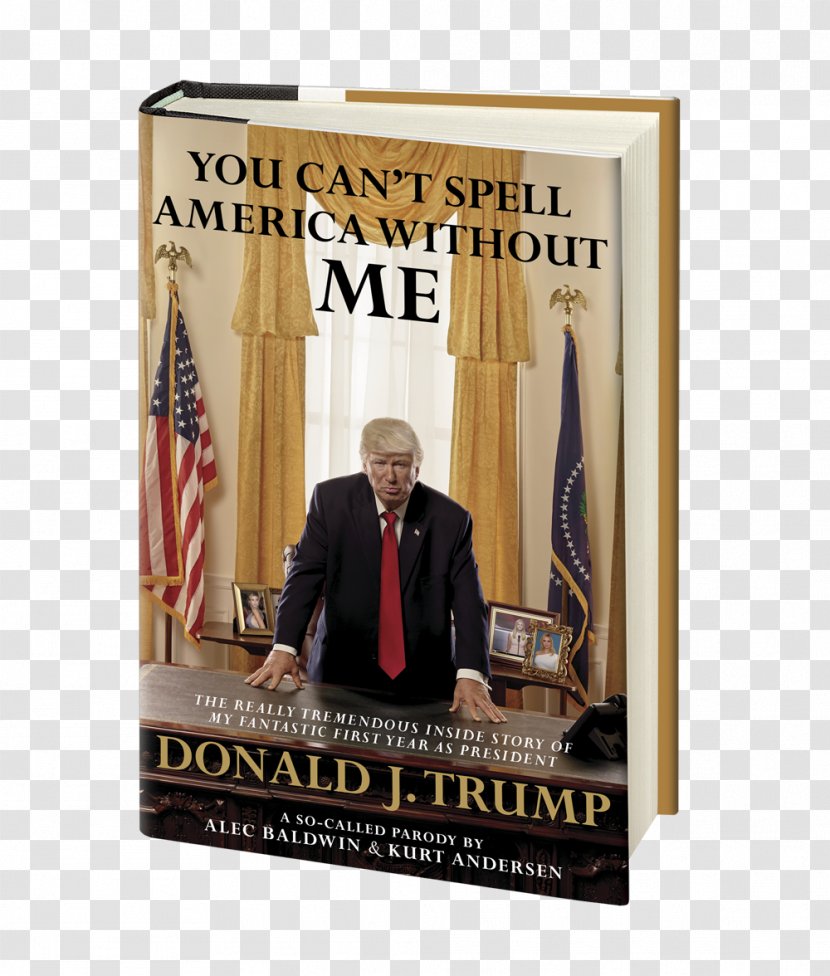 You Can't Spell America Without Me: The Really Tremendous Inside Story Of My Fantastic First Year As President Donald J. Trump (A So-Called Parody) United States Satire Writer - Humour Transparent PNG