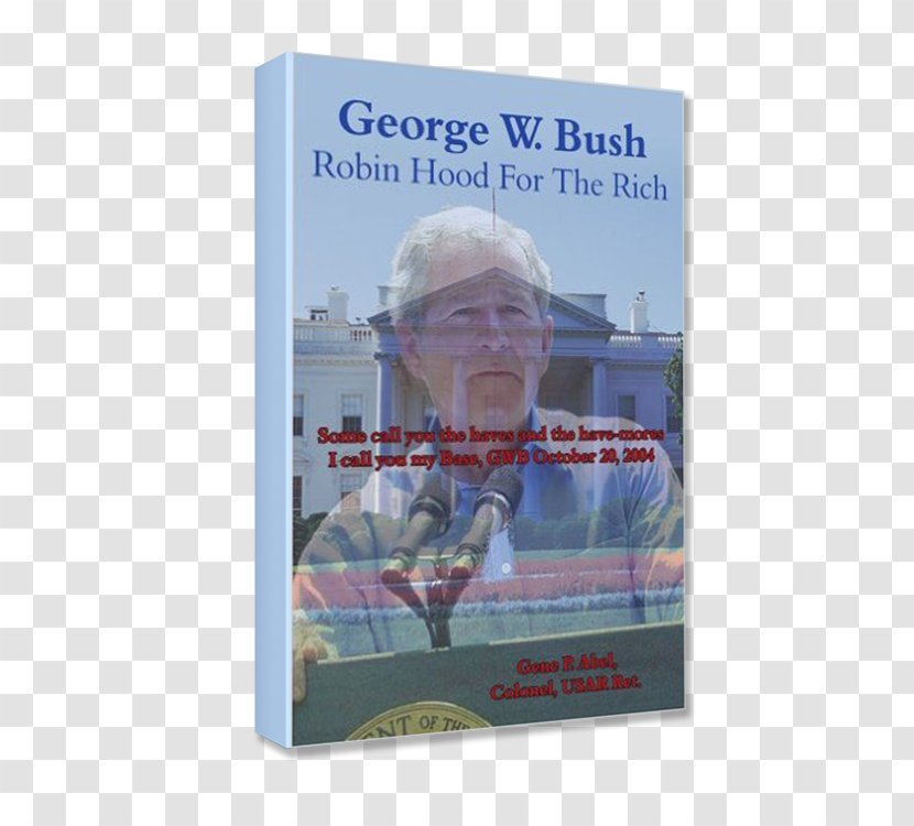 George W. Bush Robin Hood For The Rich: Some Call You Haves And Have-mores I My Base, GWB October 20 2004 Hrói Höttur Trade Paperback Poster - Department OMB Transparent PNG