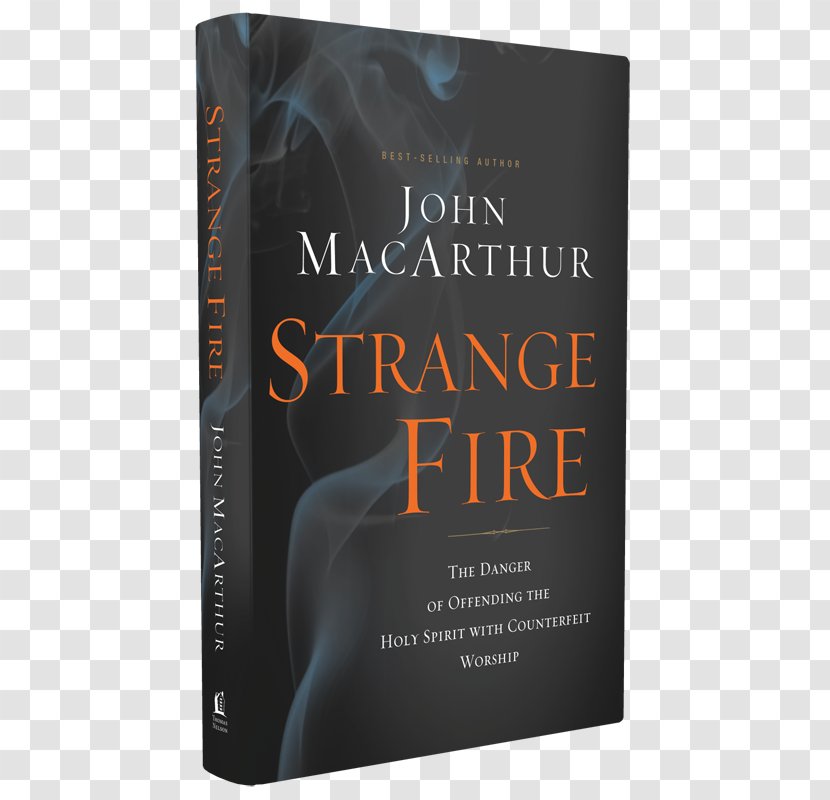 Strange Fire: The Danger Of Offending Holy Spirit With Counterfeit Worship Book Charismatics Fuego Extraño: El Peligro De Ofender Al Espíritu Santo Con Adoración Falsa Author - Charismatic Movement Transparent PNG