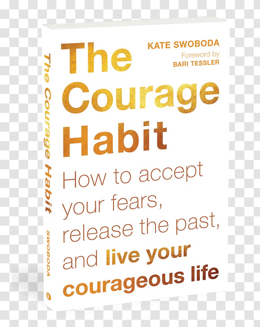 The Courage Habit: How To Accept Your Fears, Release Past, And Live Courageous Life Paperback Book Getting Back Happy: Change Thoughts, Reality, Turn Trials Into Triumphs - Habit Transparent PNG